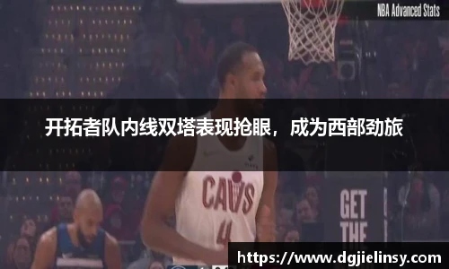 开拓者队内线双塔表现抢眼，成为西部劲旅