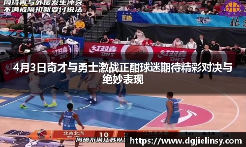 4月3日奇才与勇士激战正酣球迷期待精彩对决与绝妙表现