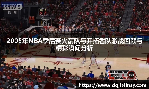 2005年NBA季后赛火箭队与开拓者队激战回顾与精彩瞬间分析