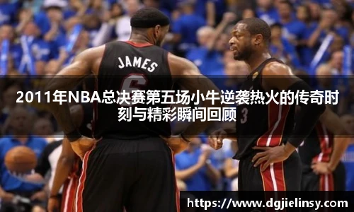 2011年NBA总决赛第五场小牛逆袭热火的传奇时刻与精彩瞬间回顾