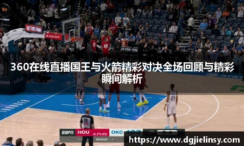 360在线直播国王与火箭精彩对决全场回顾与精彩瞬间解析