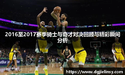 2016至2017赛季骑士与奇才对决回顾与精彩瞬间分析
