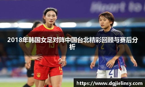 2018年韩国女足对阵中国台北精彩回顾与赛后分析