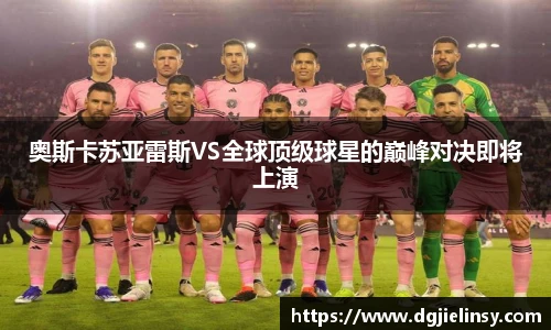 奥斯卡苏亚雷斯VS全球顶级球星的巅峰对决即将上演
