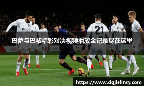 巴萨与巴黎精彩对决视频播放全记录尽在这里