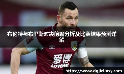 布伦特与布里斯对决前瞻分析及比赛结果预测详解