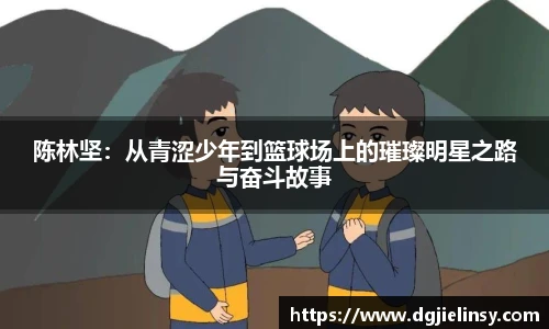 陈林坚：从青涩少年到篮球场上的璀璨明星之路与奋斗故事