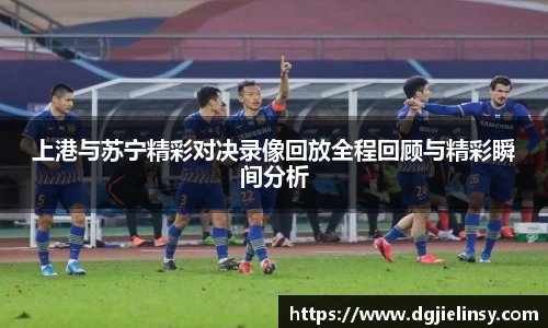 上港与苏宁精彩对决录像回放全程回顾与精彩瞬间分析