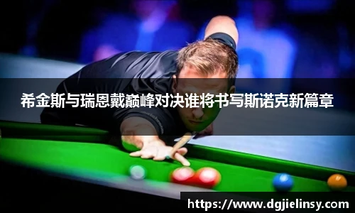 希金斯与瑞恩戴巅峰对决谁将书写斯诺克新篇章