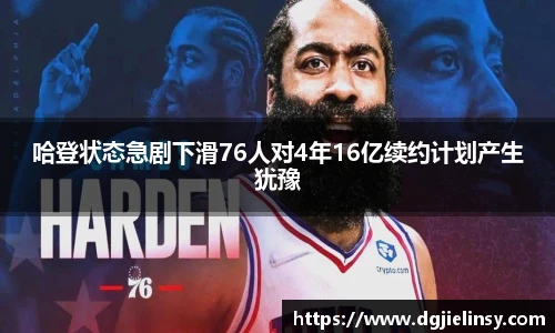 哈登状态急剧下滑76人对4年16亿续约计划产生犹豫